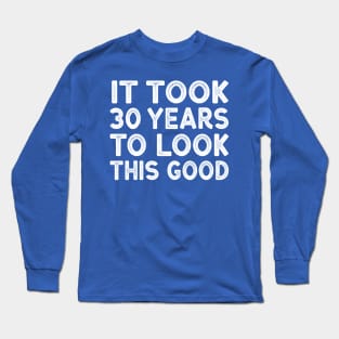 It Took 30 Years To Look This Good - Funny 30th Birthday Shirt Long Sleeve T-Shirt